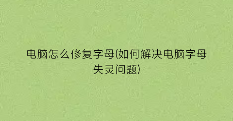 “电脑怎么修复字母(如何解决电脑字母失灵问题)