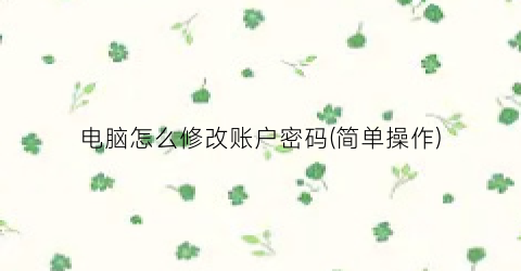 电脑怎么修改账户密码(简单操作)