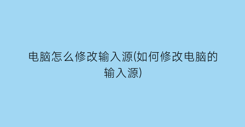 电脑怎么修改输入源(如何修改电脑的输入源)