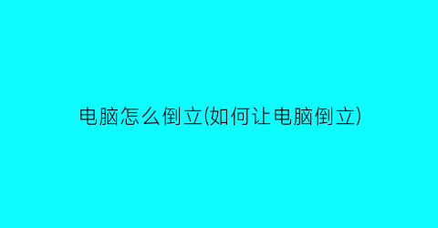 电脑怎么倒立(如何让电脑倒立)