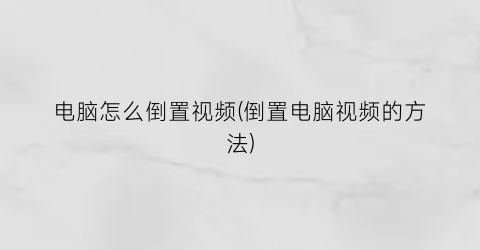 电脑怎么倒置视频(倒置电脑视频的方法)