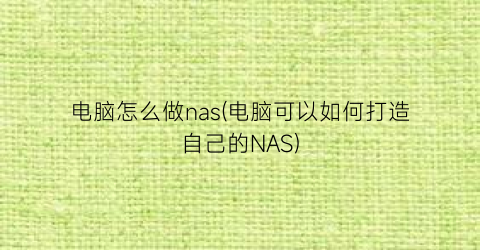 电脑怎么做nas(电脑可以如何打造自己的NAS)