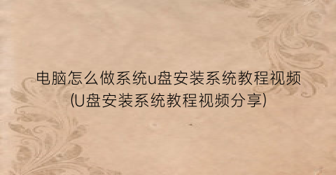 “电脑怎么做系统u盘安装系统教程视频(U盘安装系统教程视频分享)