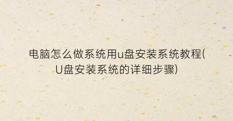 电脑怎么做系统用u盘安装系统教程(U盘安装系统的详细步骤)