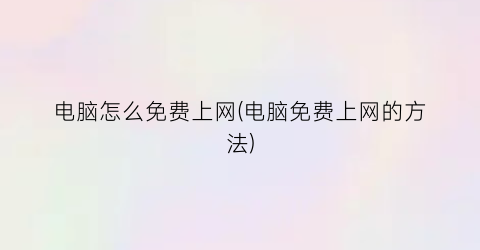 电脑怎么免费上网(电脑免费上网的方法)