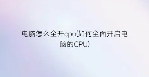 电脑怎么全开cpu(如何全面开启电脑的CPU)