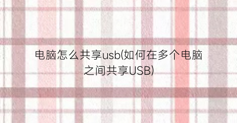 “电脑怎么共享usb(如何在多个电脑之间共享USB)