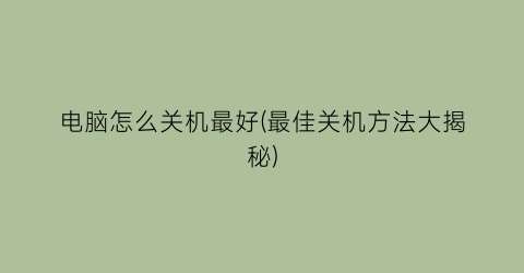 电脑怎么关机最好(最佳关机方法大揭秘)