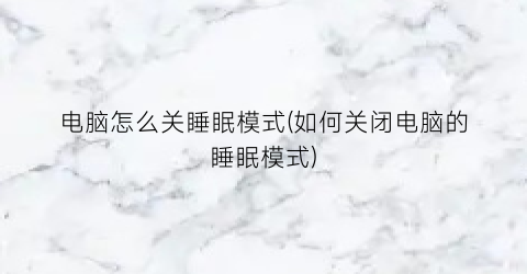 电脑怎么关睡眠模式(如何关闭电脑的睡眠模式)