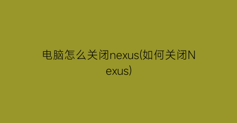 电脑怎么关闭nexus(如何关闭Nexus)