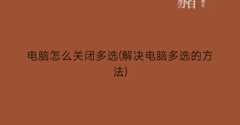 “电脑怎么关闭多选(解决电脑多选的方法)