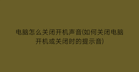 电脑怎么关闭开机声音(如何关闭电脑开机或关闭时的提示音)