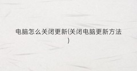 “电脑怎么关闭更新(关闭电脑更新方法)