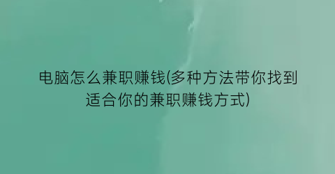 电脑怎么兼职赚钱(多种方法带你找到适合你的兼职赚钱方式)