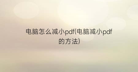 电脑怎么减小pdf(电脑减小pdf的方法)