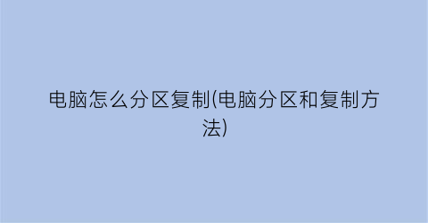 “电脑怎么分区复制(电脑分区和复制方法)