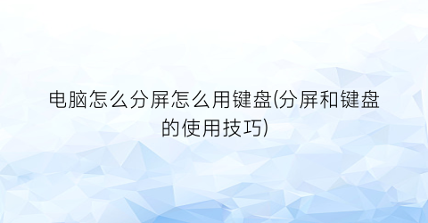 “电脑怎么分屏怎么用键盘(分屏和键盘的使用技巧)