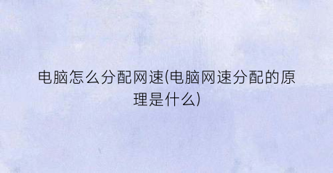 “电脑怎么分配网速(电脑网速分配的原理是什么)