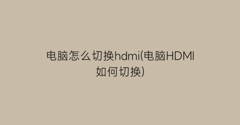 电脑怎么切换hdmi(电脑HDMI如何切换)