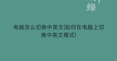 电脑怎么切换中英文(如何在电脑上切换中英文模式)