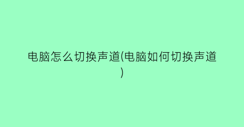 “电脑怎么切换声道(电脑如何切换声道)