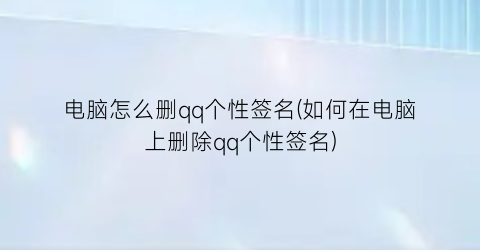 电脑怎么删qq个性签名(如何在电脑上删除qq个性签名)