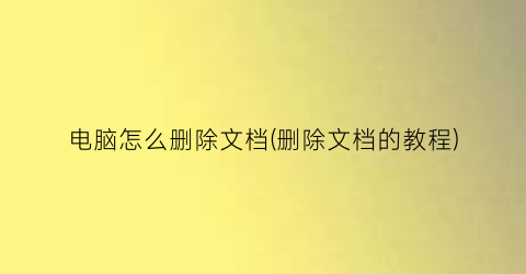 电脑怎么删除文档(删除文档的教程)