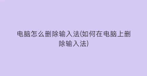 “电脑怎么删除输入法(如何在电脑上删除输入法)