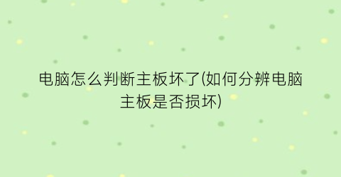 电脑怎么判断主板坏了(如何分辨电脑主板是否损坏)