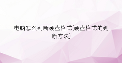 “电脑怎么判断硬盘格式(硬盘格式的判断方法)