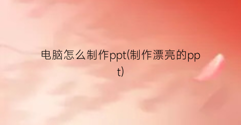 电脑怎么制作ppt(制作漂亮的ppt)