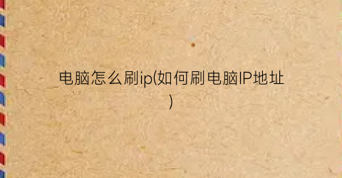 电脑怎么刷ip(如何刷电脑IP地址)