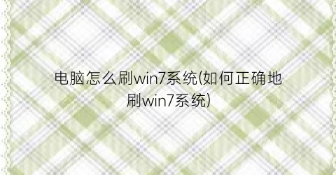 电脑怎么刷win7系统(如何正确地刷win7系统)