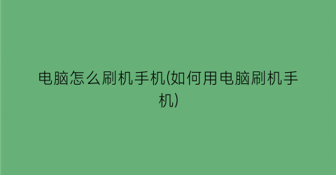 电脑怎么刷机手机(如何用电脑刷机手机)