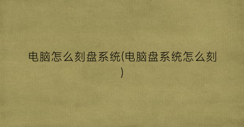 “电脑怎么刻盘系统(电脑盘系统怎么刻)