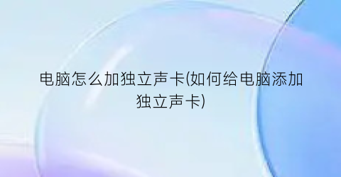 “电脑怎么加独立声卡(如何给电脑添加独立声卡)