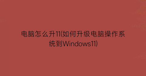 电脑怎么升11(如何升级电脑操作系统到Windows11)