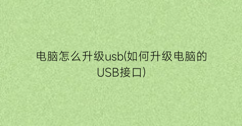 电脑怎么升级usb(如何升级电脑的USB接口)