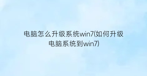 电脑怎么升级系统win7(如何升级电脑系统到win7)