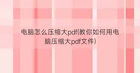 电脑怎么压缩大pdf(教你如何用电脑压缩大pdf文件)