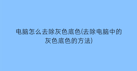 “电脑怎么去除灰色底色(去除电脑中的灰色底色的方法)