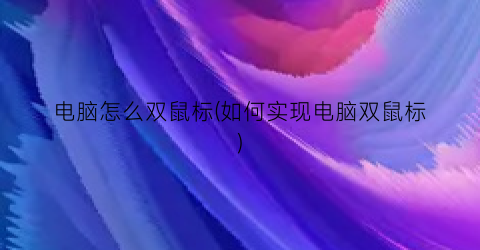 电脑怎么双鼠标(如何实现电脑双鼠标)