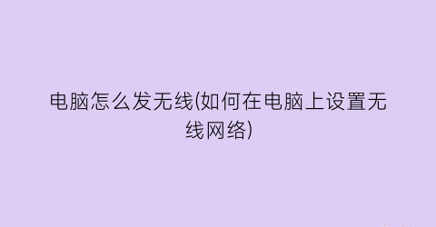 “电脑怎么发无线(如何在电脑上设置无线网络)