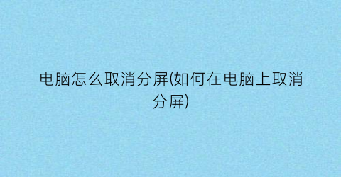 电脑怎么取消分屏(如何在电脑上取消分屏)