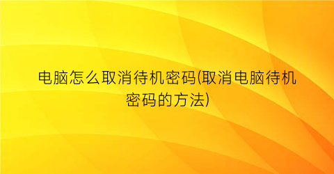 电脑怎么取消待机密码(取消电脑待机密码的方法)