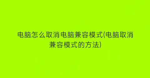 “电脑怎么取消电脑兼容模式(电脑取消兼容模式的方法)