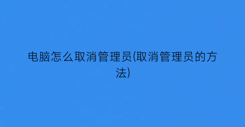 电脑怎么取消管理员(取消管理员的方法)