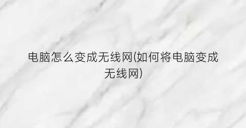 电脑怎么变成无线网(如何将电脑变成无线网)