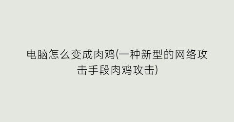 电脑怎么变成肉鸡(一种新型的网络攻击手段肉鸡攻击)