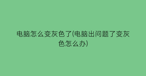 电脑怎么变灰色了(电脑出问题了变灰色怎么办)